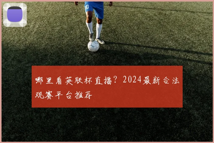 哪里看英联杯直播？2024最新合法观赛平台推荐