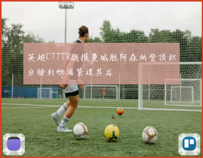 英超C77TV战报曼城胜阿森纳登顶积分榜利物浦紧追其后