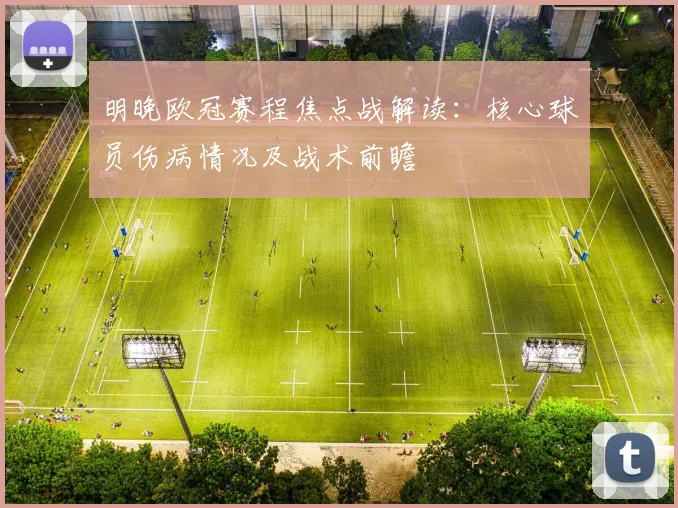 明晚欧冠赛程焦点战解读：核心球员伤病情况及战术前瞻