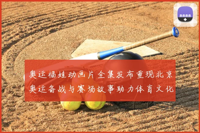 奥运福娃动画片全集发布重现北京奥运备战与赛场故事助力体育文化普及