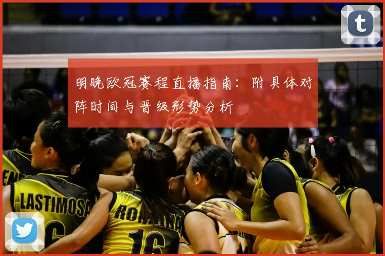 明晚欧冠赛程直播指南：附具体对阵时间与晋级形势分析