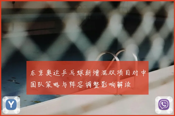 东京奥运乒乓球新增混双项目对中国队策略与阵容调整影响解读