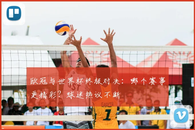 欧冠与世界杯终极对决：哪个赛事更精彩？球迷热议不断