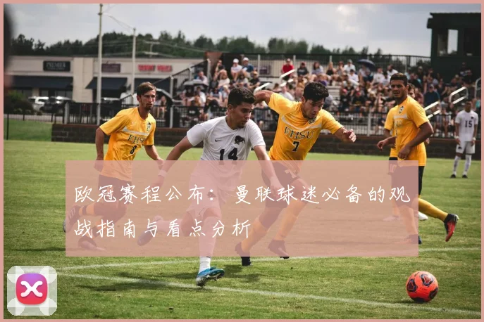 欧冠赛程公布：曼联球迷必备的观战指南与看点分析