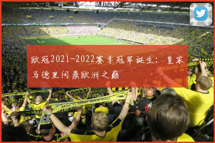 欧冠2021-2022赛季冠军诞生：皇家马德里问鼎欧洲之巅