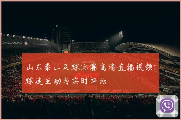 山东泰山足球比赛高清直播视频：球迷互动与实时评论