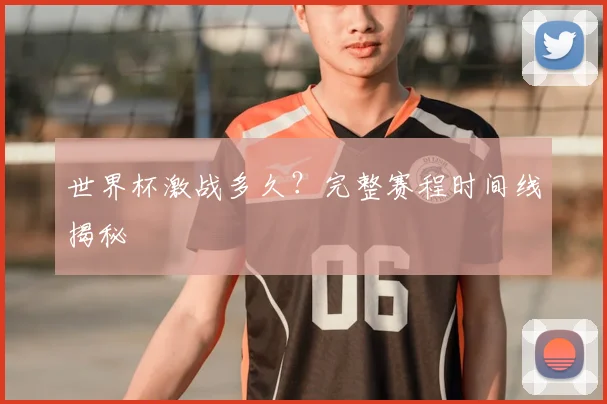 世界杯激战多久?完整赛程时间线揭秘