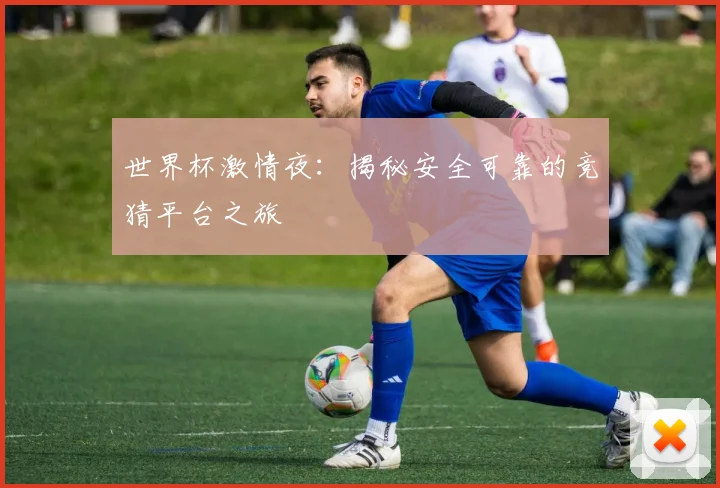世界杯激情夜：揭秘安全可靠的竞猜平台之旅