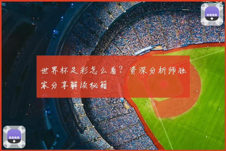 世界杯足彩怎么看？资深分析师独家分享解读秘籍