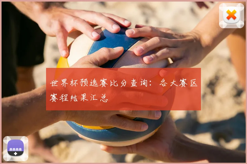 世界杯预选赛比分查询:各大赛区赛程结果汇总