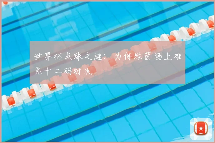 世界杯点球之谜:为何绿茵场上难觅十二码对决