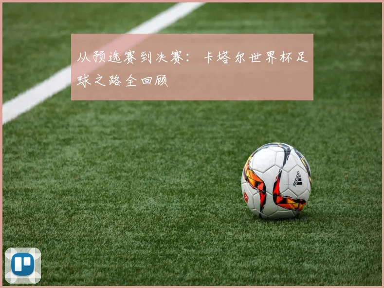 从预选赛到决赛:卡塔尔世界杯足球之路全回顾