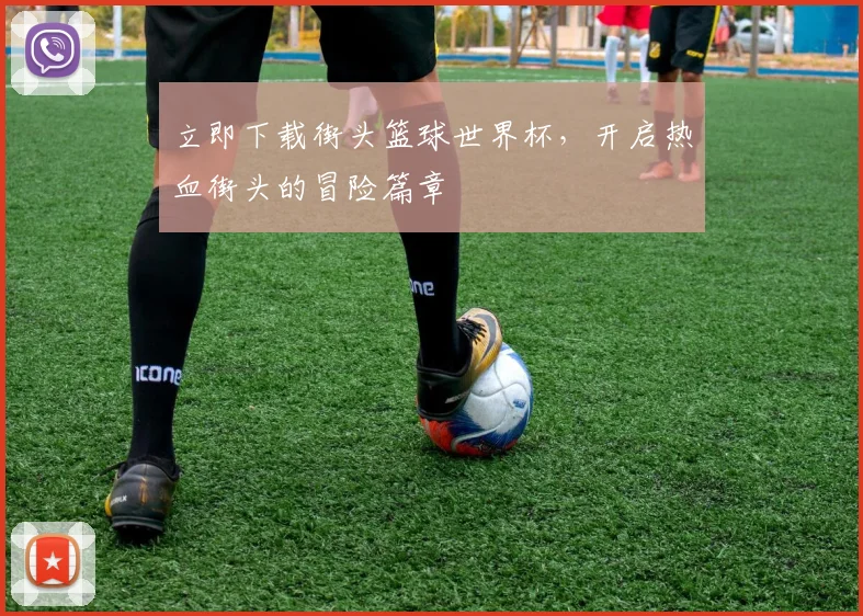 立即下载街头篮球世界杯,开启热血街头的冒险篇章