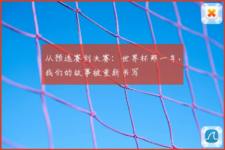 从预选赛到决赛:世界杯那一年,我们的故事被重新书写