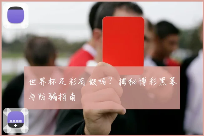 世界杯足彩有假吗？揭秘博彩黑幕与防骗指南