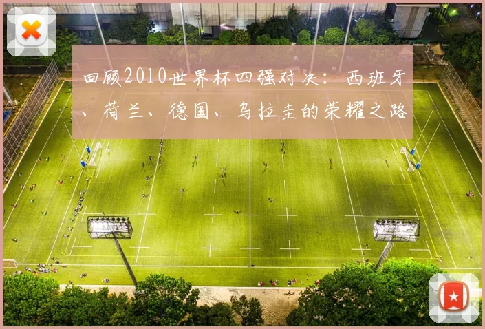 回顾2010世界杯四强对决：西班牙、荷兰、德国、乌拉圭的荣耀之路