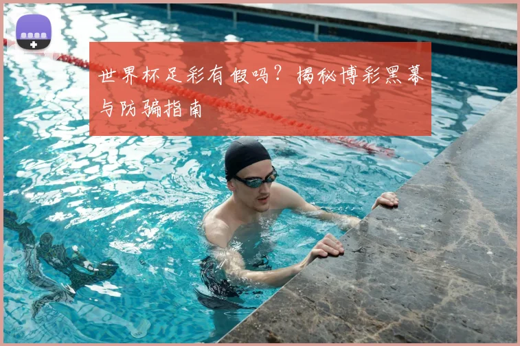 世界杯足彩有假吗?揭秘博彩黑幕与防骗指南