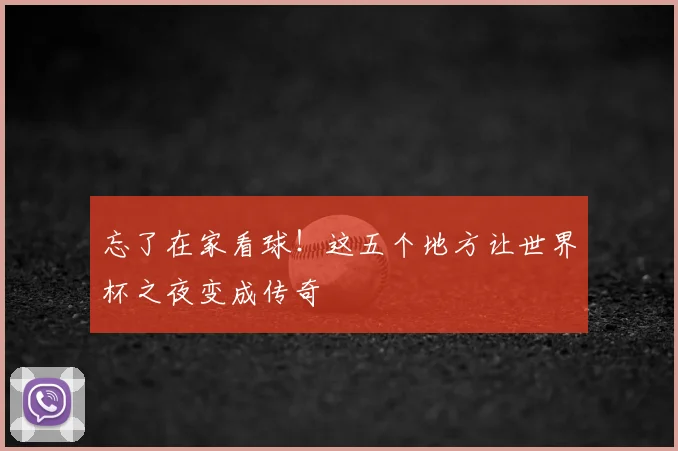 忘了在家看球！这五个地方让世界杯之夜变成传奇