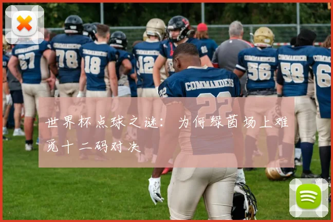 世界杯点球之谜:为何绿茵场上难觅十二码对决