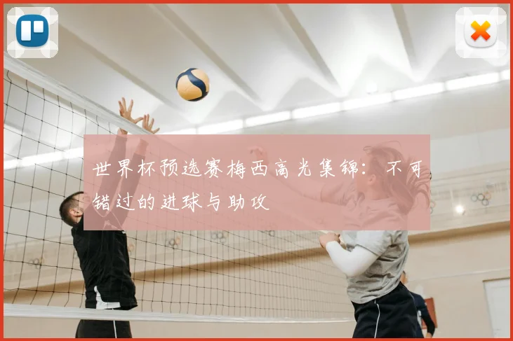 世界杯预选赛梅西高光集锦:不可错过的进球与助攻