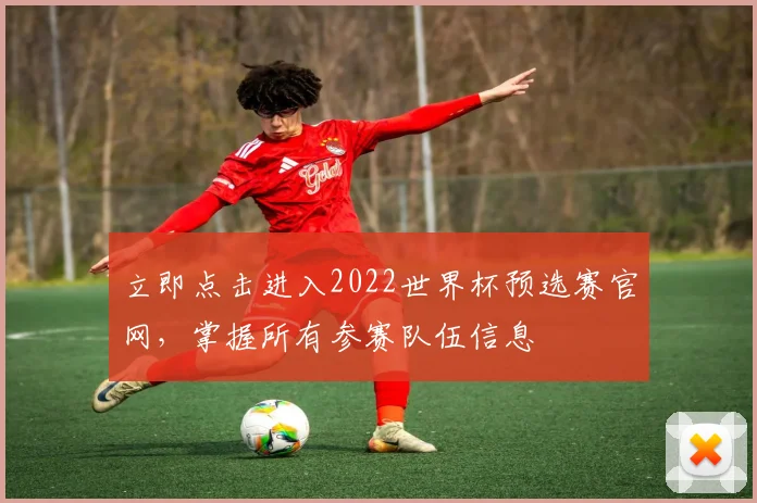 立即点击进入2022世界杯预选赛官网,掌握所有参赛队伍信息