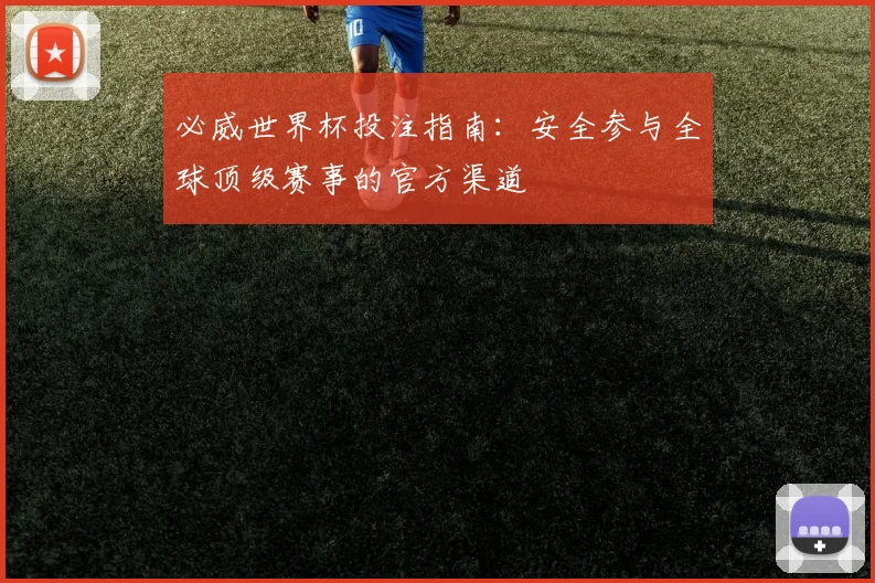 必威世界杯投注指南:安全参与全球顶级赛事的官方渠道