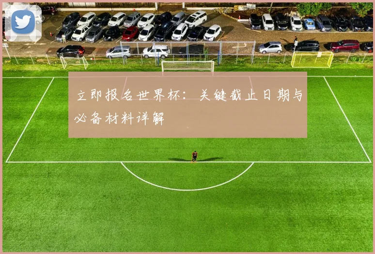 立即报名世界杯：关键截止日期与必备材料详解