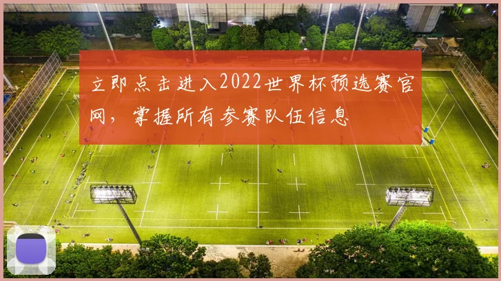立即点击进入2022世界杯预选赛官网,掌握所有参赛队伍信息