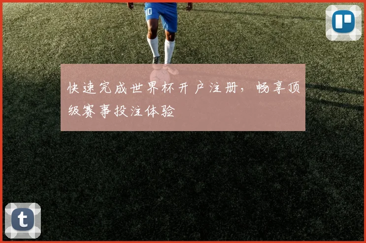 快速完成世界杯开户注册,畅享顶级赛事投注体验
