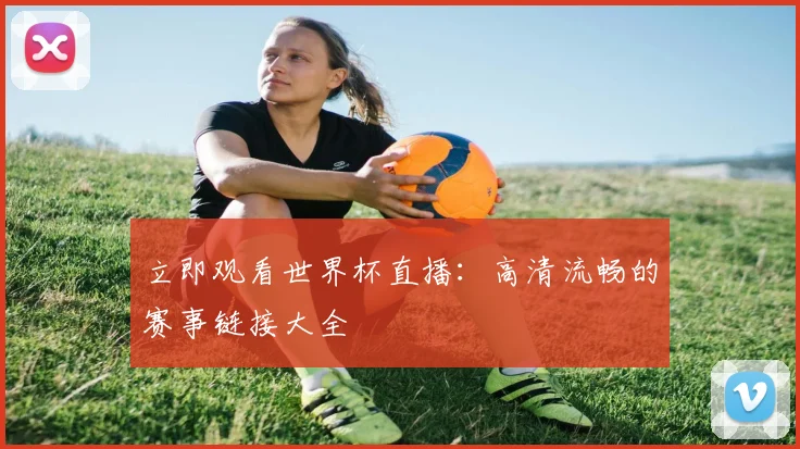 立即观看世界杯直播:高清流畅的赛事链接大全