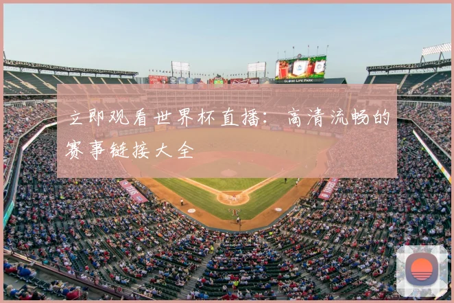 立即观看世界杯直播：高清流畅的赛事链接大全