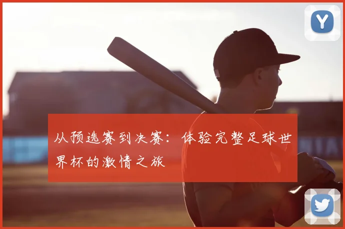 从预选赛到决赛:体验完整足球世界杯的激情之旅